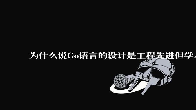 为什么说Go语言的设计是工程先进但学术落后?