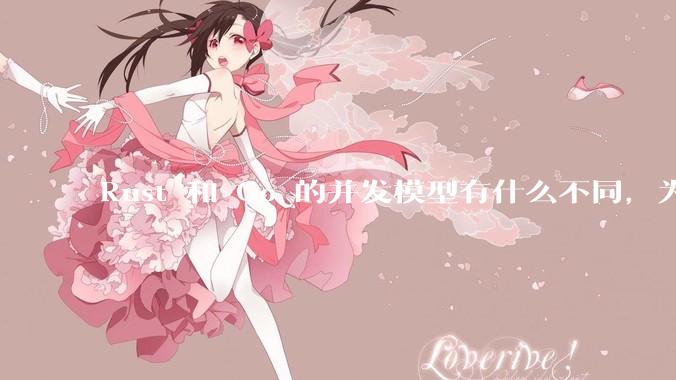 Rust 和 Go 的并发模型有什么不同，为什说 Rust 的并发模型更好 ？（1.0已没有内建模型？