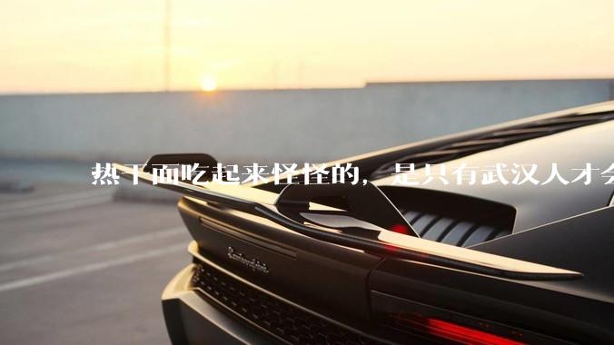 热干面吃起来怪怪的，是只有武汉人才会喜欢热干面吗？