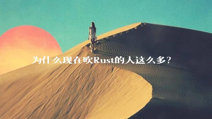 为什么现在吹Rust的人这么多？