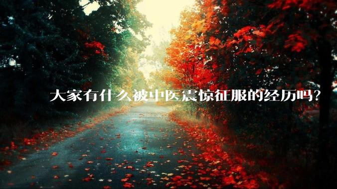 大家有什么被中医震惊征服的经历吗？