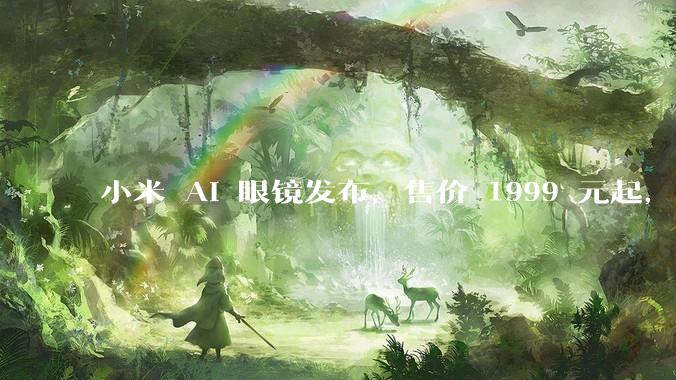 小米 AI 眼镜发布，售价 1999 元起，有哪些功能亮点？你看好其市场前景吗？