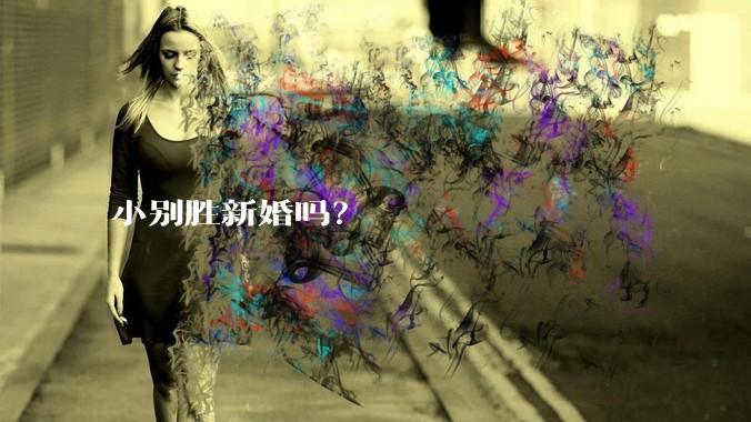 小别胜新婚吗？