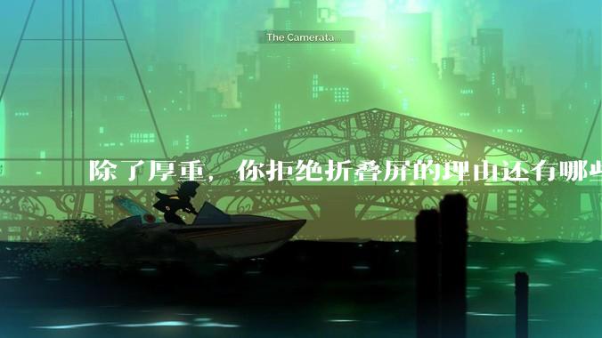 除了厚重，你拒绝折叠屏的理由还有哪些？什么样的折叠屏才能打动你？