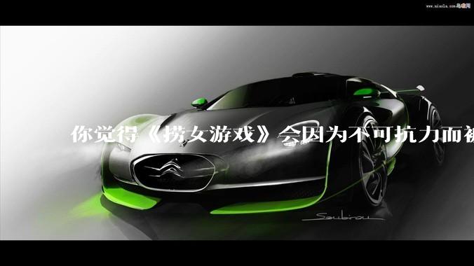 你觉得《捞女游戏》会因为不可抗力而被下架吗？