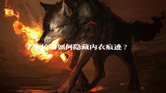 学生校服如何隐藏内衣痕迹?
