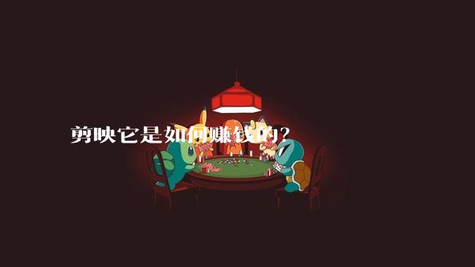 剪映它是如何赚钱的？