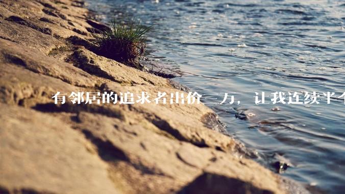 有邻居的追求者出价三万，让我连续半个月每天找个女朋友晚上弄点动静，我该答应吗？