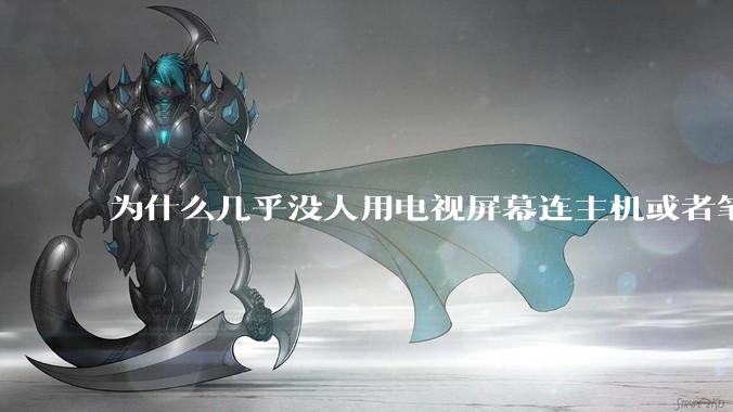 为什么几乎没人用电视屏幕连主机或者笔记本当显示器？