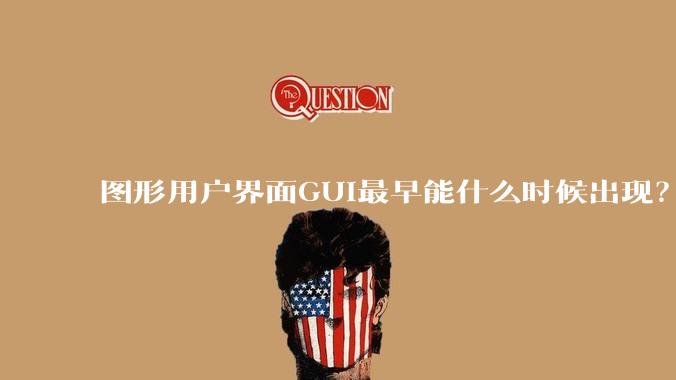 图形用户界面GUI最早能什么时候出现？
