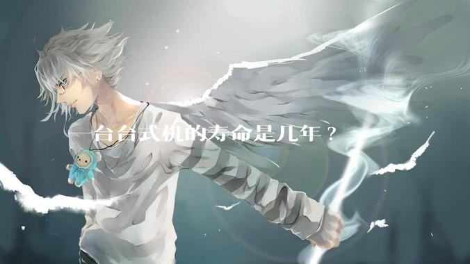 一台台式机的寿命是几年?