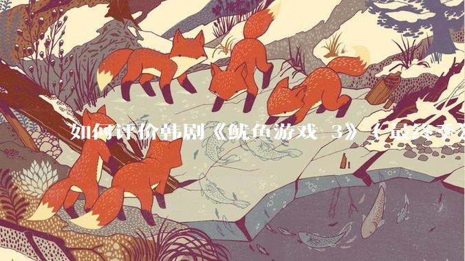如何评价韩剧《鱿鱼游戏 3》（最终季》？
