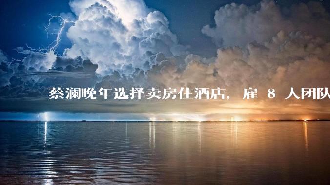 蔡澜晚年选择卖房住酒店，雇 8 人团队照顾养老，如何看待他的养老观念？