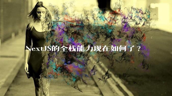 NextJS的全栈能力现在如何了?