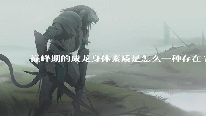 巅峰期的成龙身体素质是怎么一种存在?
