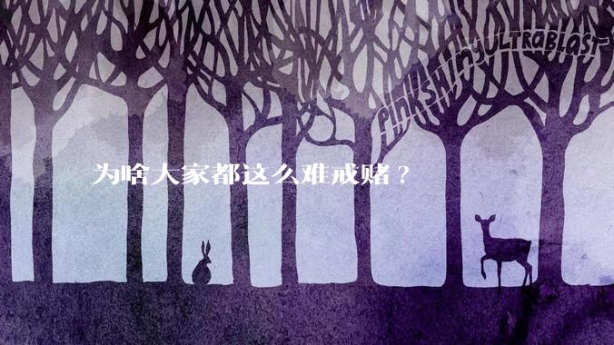 为啥大家都这么难戒赌?