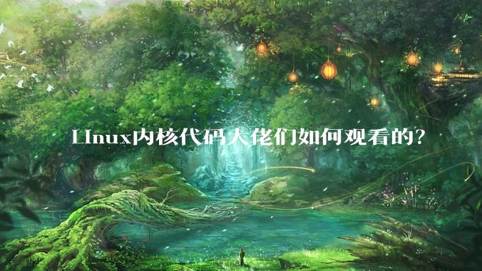 Linux内核代码大佬们如何观看的？