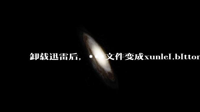 卸载迅雷后，***文件变成xunlei.bittorrent.6,怎么还原回去啊，心态炸了！?