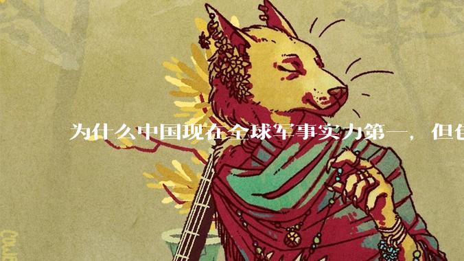 为什么中国现在全球军事实力第一，但包括中国人在内很多人不认可？