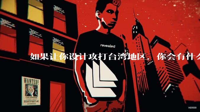 如果让你设计攻打台湾地区，你会有什么好的想法和打法？