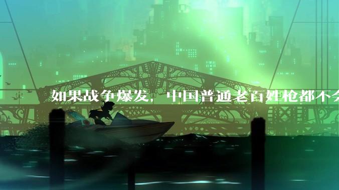如果战争爆发，中国普通老百姓枪都不会打该怎样自卫？