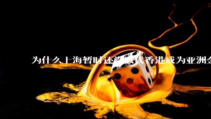 为什么上海暂时还没取代香港成为亚洲金融中心？还没取代纽约成为世界金融中心？