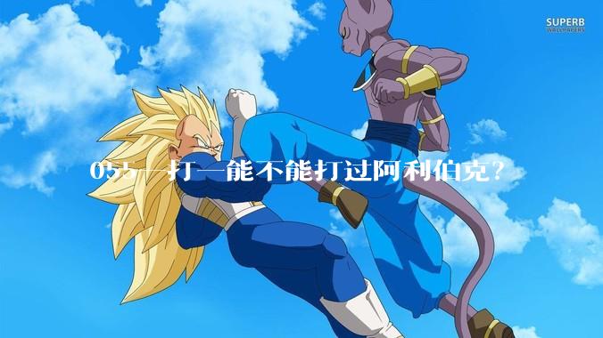 055一打一能不能打过阿利伯克？