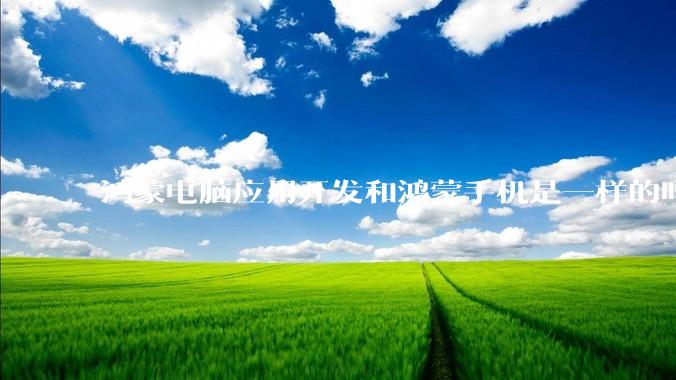 鸿蒙电脑应用开发和鸿蒙手机是一样的吗？
