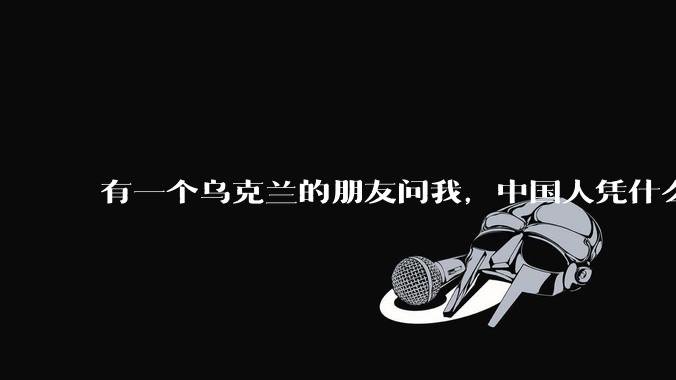 有一个乌克兰的朋友问我，中国人凭什么能享受和平，我该怎么说？