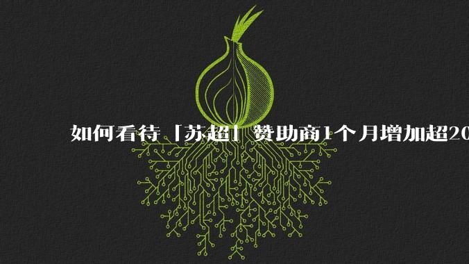 如何看待「苏超」赞助商1个月增加超200%，达到中超2倍？