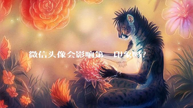 微信头像会影响第一印象吗？