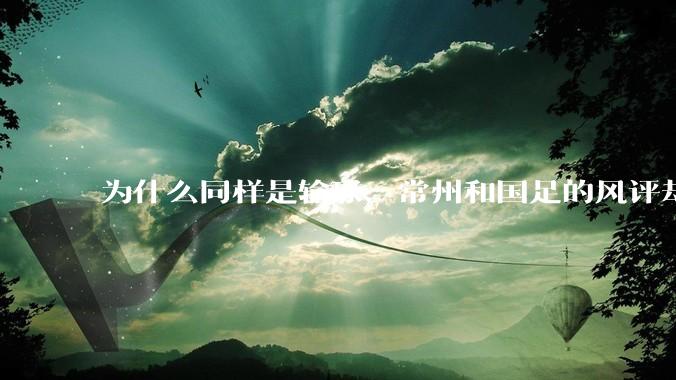 为什么同样是输球，常州和国足的风评却差那么多呢？