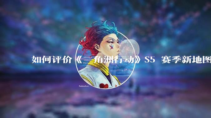 如何评价《三角洲行动》S5 赛季新地图「潮汐监狱」？