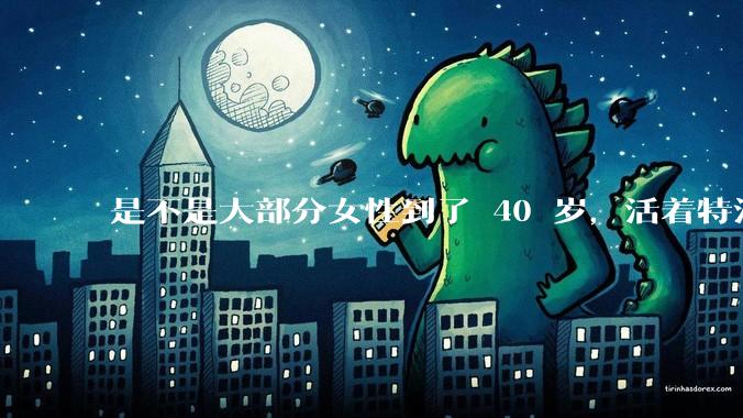 是不是大部分女性到了 40 岁，活着特没意思？