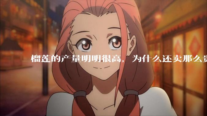 榴莲的产量明明很高，为什么还卖那么贵？