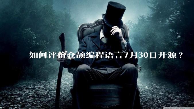 如何评价仓颉编程语言7月30日开源?
