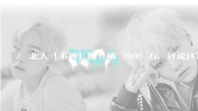 北大「韦神」粉丝破 2000 万，评论区成高考许愿池，如何看待家长们纷纷从韦神这里「沾福气」的心理？