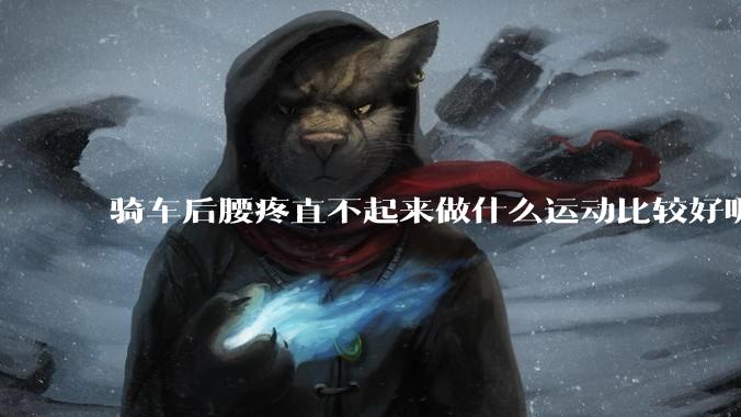 骑车后腰疼直不起来做什么运动比较好呢？