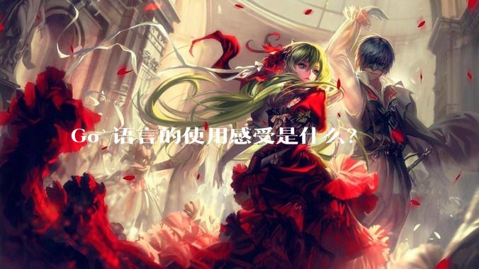Go 语言的使用感受是什么？