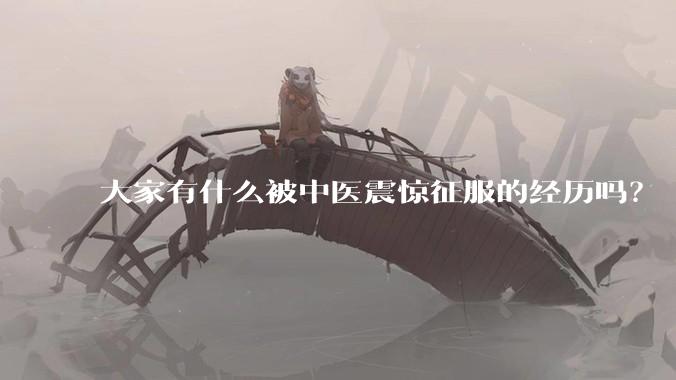 大家有什么被中医震惊征服的经历吗？