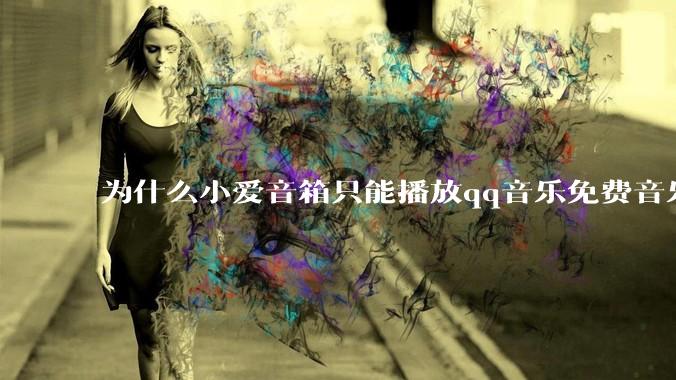 为什么小爱音箱只能播放qq音乐免费音乐?