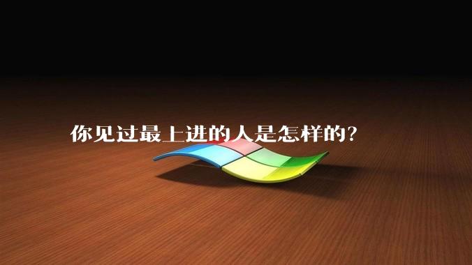 你见过最上进的人是怎样的？