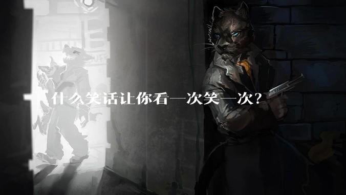 什么笑话让你看一次笑一次？