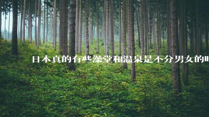 日本真的有些澡堂和温泉是不分男女的吗？有人去过不分男女的那种吗？