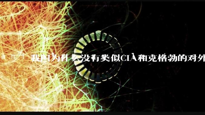 我国为什么没有类似CIA和克格勃的对外情报机构？