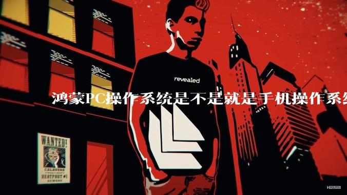 鸿蒙PC操作系统是不是就是手机操作系统？
