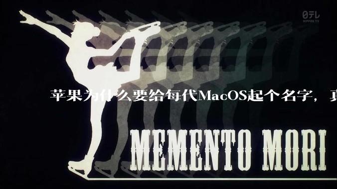 苹果为什么要给每代MacOS起个名字，真以为人们记得住分得清吗？